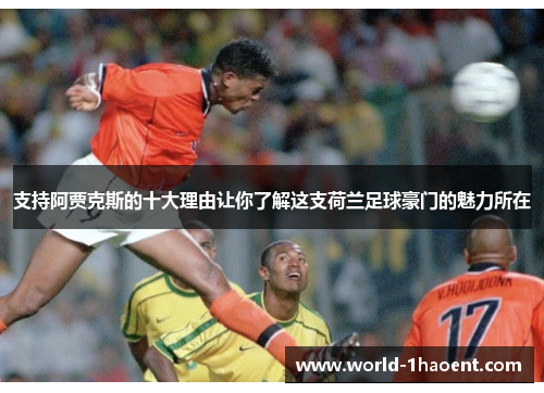 支持阿贾克斯的十大理由让你了解这支荷兰足球豪门的魅力所在
