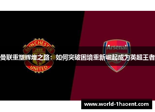 曼联重塑辉煌之路:如何突破困境重新崛起成为英超王者 曼联重塑辉煌之路:如何突破困境重新崛起成为英超王者