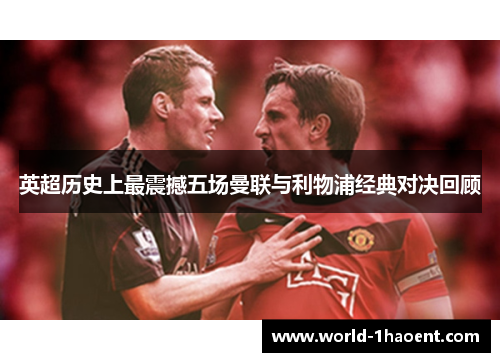 英超历史上最震撼五场曼联与利物浦经典对决回顾 英超历史上最震撼五场曼联与利物浦经典对决回顾