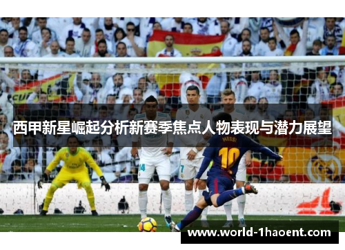 西甲新星崛起分析新赛季焦点人物表现与潜力展望