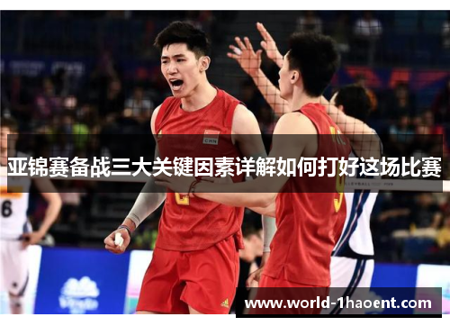 亚锦赛备战三大关键因素详解如何打好这场比赛