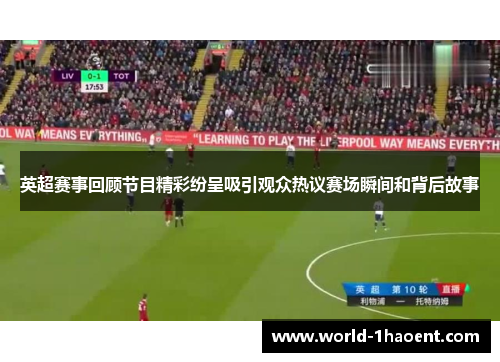 英超赛事回顾节目精彩纷呈吸引观众热议赛场瞬间和背后故事 英超赛事回顾节目精彩纷呈吸引观众热议赛场瞬间和背后故事