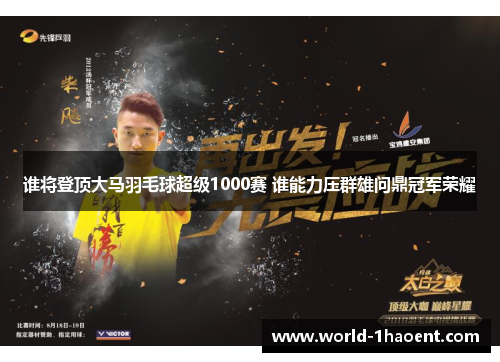 谁将登顶大马羽毛球超级1000赛 谁能力压群雄问鼎冠军荣耀 谁将登顶大马羽毛球超级1000赛 谁能力压群雄问鼎冠军荣耀