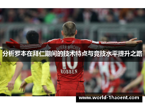分析罗本在拜仁期间的技术特点与竞技水平提升之路