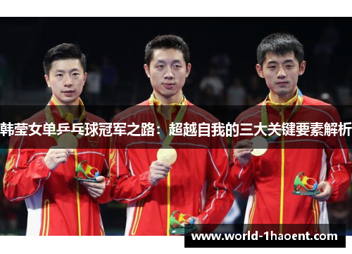 韩莹女单乒乓球冠军之路：超越自我的三大关键要素解析
