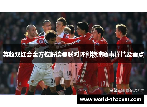 英超双红会全方位解读曼联对阵利物浦赛事详情及看点