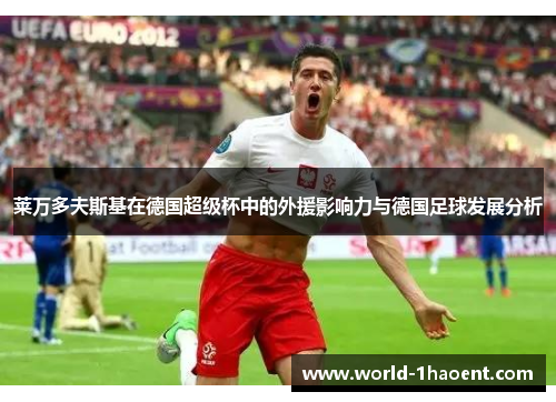 莱万多夫斯基在德国超级杯中的外援影响力与德国足球发展分析