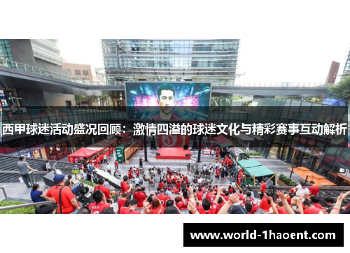 西甲球迷活动盛况回顾:激情四溢的球迷文化与精彩赛事互动解析 西甲球迷活动盛况回顾:激情四溢的球迷文化与精彩赛事互动解析