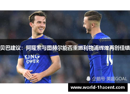 贝巴建议：阿隆索与图赫尔能否重振利物浦辉煌再创佳绩