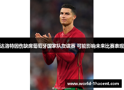 达洛特因伤缺席葡萄牙国家队友谊赛 可能影响未来比赛表现 达洛特因伤缺席葡萄牙国家队友谊赛 可能影响未来比赛表现