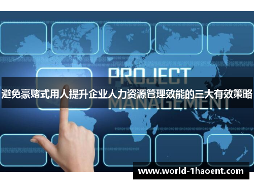 避免豪赌式用人提升企业人力资源管理效能的三大有效策略 避免豪赌式用人提升企业人力资源管理效能的三大有效策略