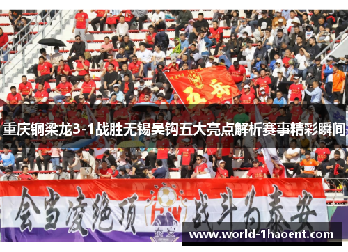 重庆铜梁龙3-1战胜无锡吴钩五大亮点解析赛事精彩瞬间 重庆铜梁龙3-1战胜无锡吴钩五大亮点解析赛事精彩瞬间