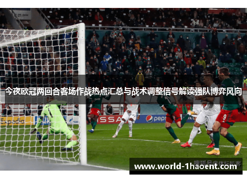今夜欧冠两回合客场作战热点汇总与战术调整信号解读强队博弈风向 今夜欧冠两回合客场作战热点汇总与战术调整信号解读强队博弈风向