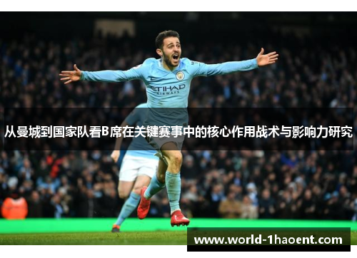 从曼城到国家队看B席在关键赛事中的核心作用战术与影响力研究 从曼城到国家队看B席在关键赛事中的核心作用战术与影响力研究