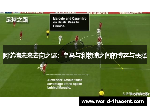阿诺德未来去向之谜：皇马与利物浦之间的博弈与抉择