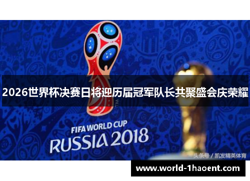 2026世界杯决赛日将迎历届冠军队长共聚盛会庆荣耀 2026世界杯决赛日将迎历届冠军队长共聚盛会庆荣耀