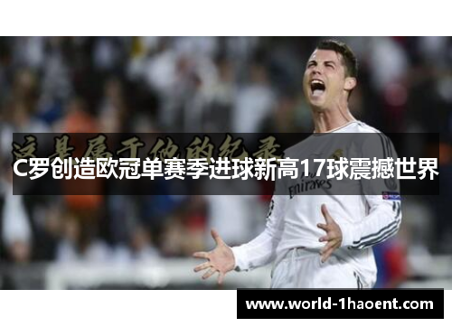 C罗创造欧冠单赛季进球新高17球震撼世界